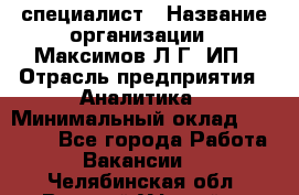 IT специалист › Название организации ­ Максимов Л.Г, ИП › Отрасль предприятия ­ Аналитика › Минимальный оклад ­ 30 000 - Все города Работа » Вакансии   . Челябинская обл.,Верхний Уфалей г.